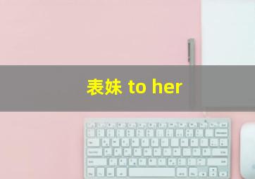 表妹 to her